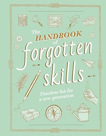 The Handbook of Forgotten Skills: Timeless Fun for a New Generation