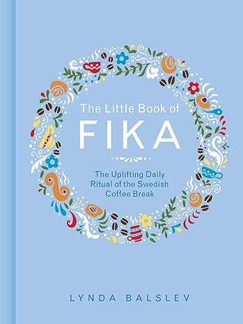 The Little Book of Fika: The Uplifting Daily Ritual of the Swedish Coffee Break
