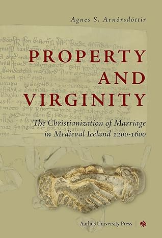 Property and Virginity: The Christianization of Marriage in Medieval Iceland 1200-1600